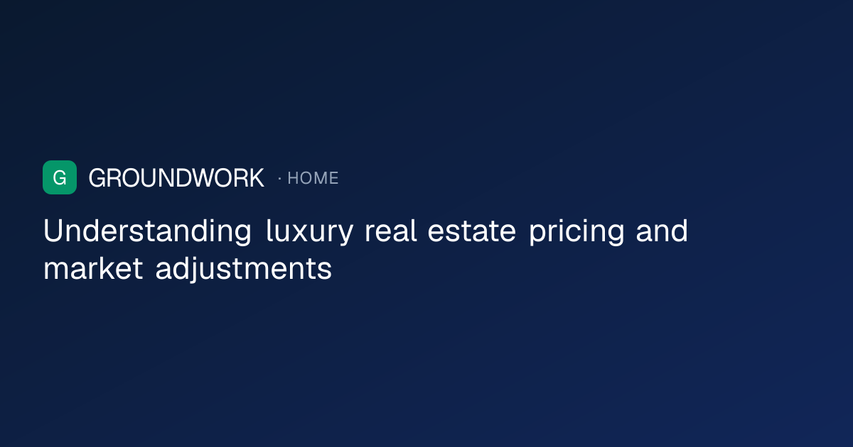 Understanding luxury real estate pricing and market adjustments