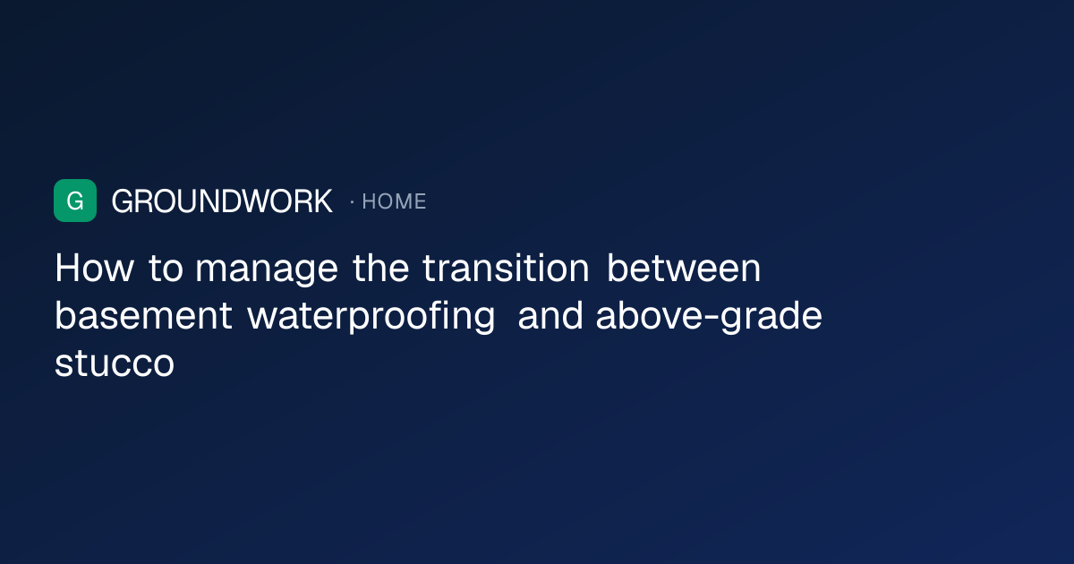How to manage the transition between basement waterproofing and above-grade stucco